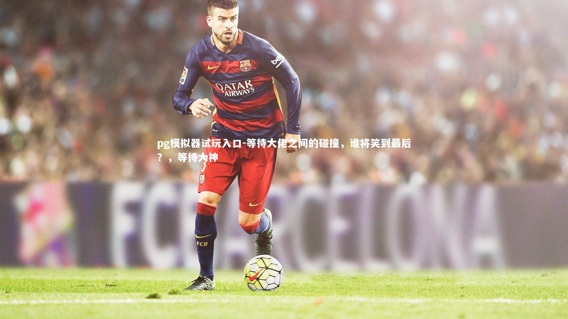 pg模拟器试玩入口-等待大佬之间的碰撞，谁将笑到最后？，等待大神