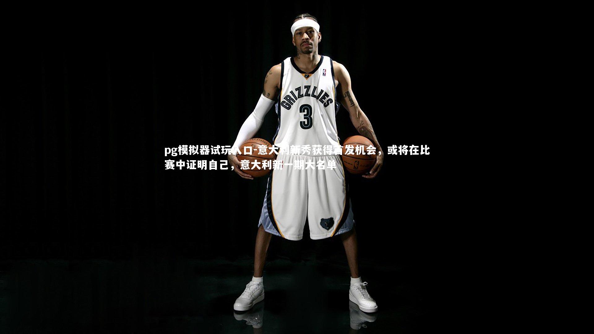pg模拟器试玩入口-意大利新秀获得首发机会，或将在比赛中证明自己，意大利新一期大名单