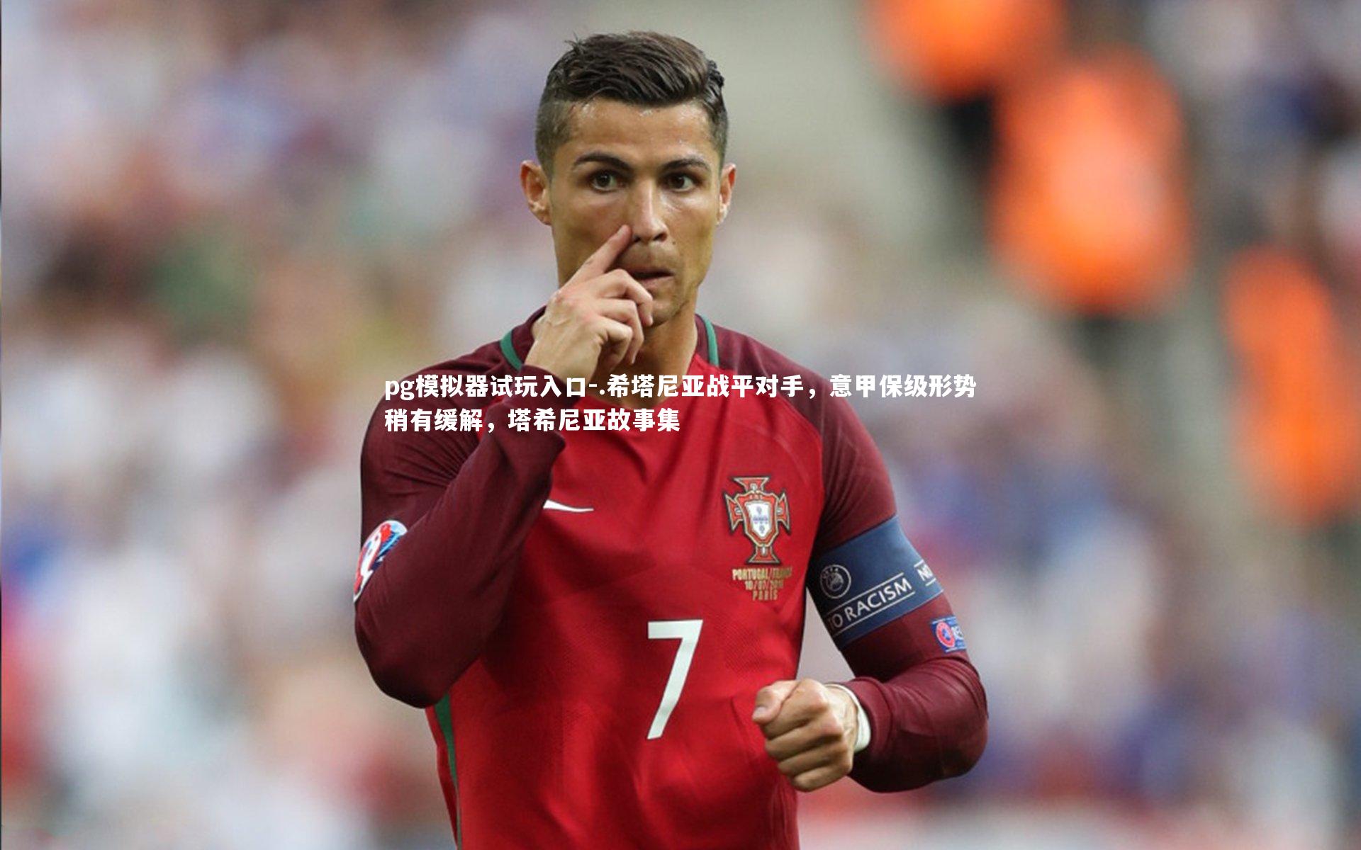 pg模拟器试玩入口-.希塔尼亚战平对手，意甲保级形势稍有缓解，塔希尼亚故事集