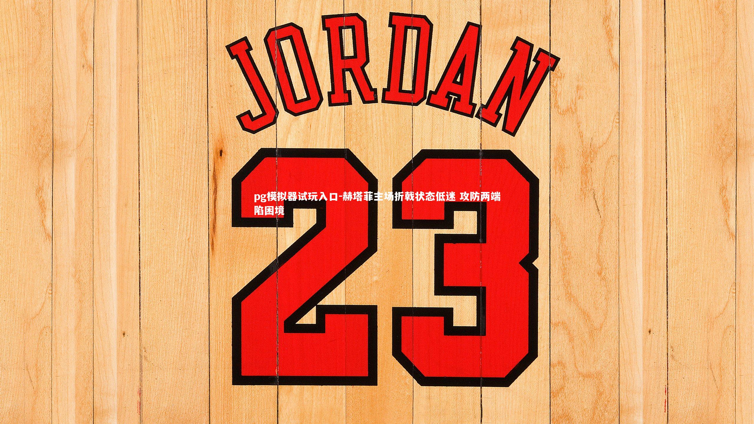 赫塔菲主场折戟状态低迷 攻防两端陷困境