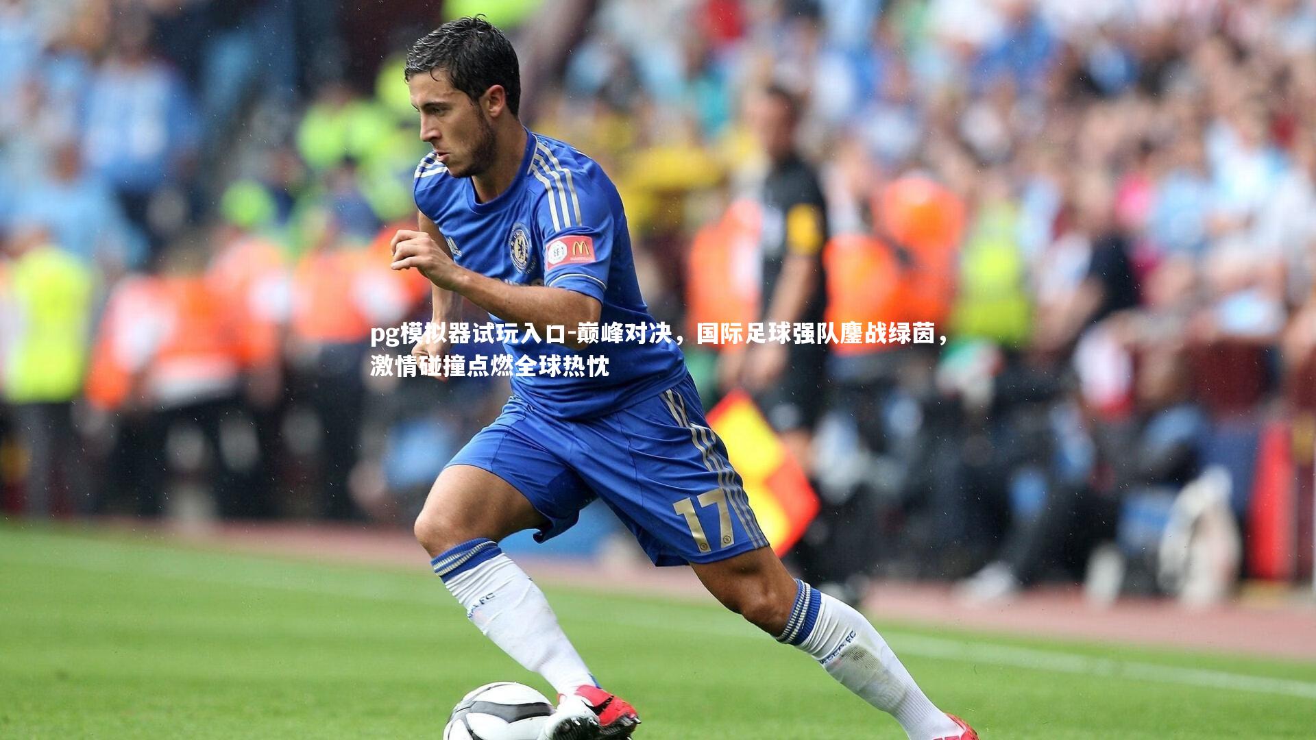pg模拟器试玩入口-巅峰对决，国际足球强队鏖战绿茵，激情碰撞点燃全球热忱