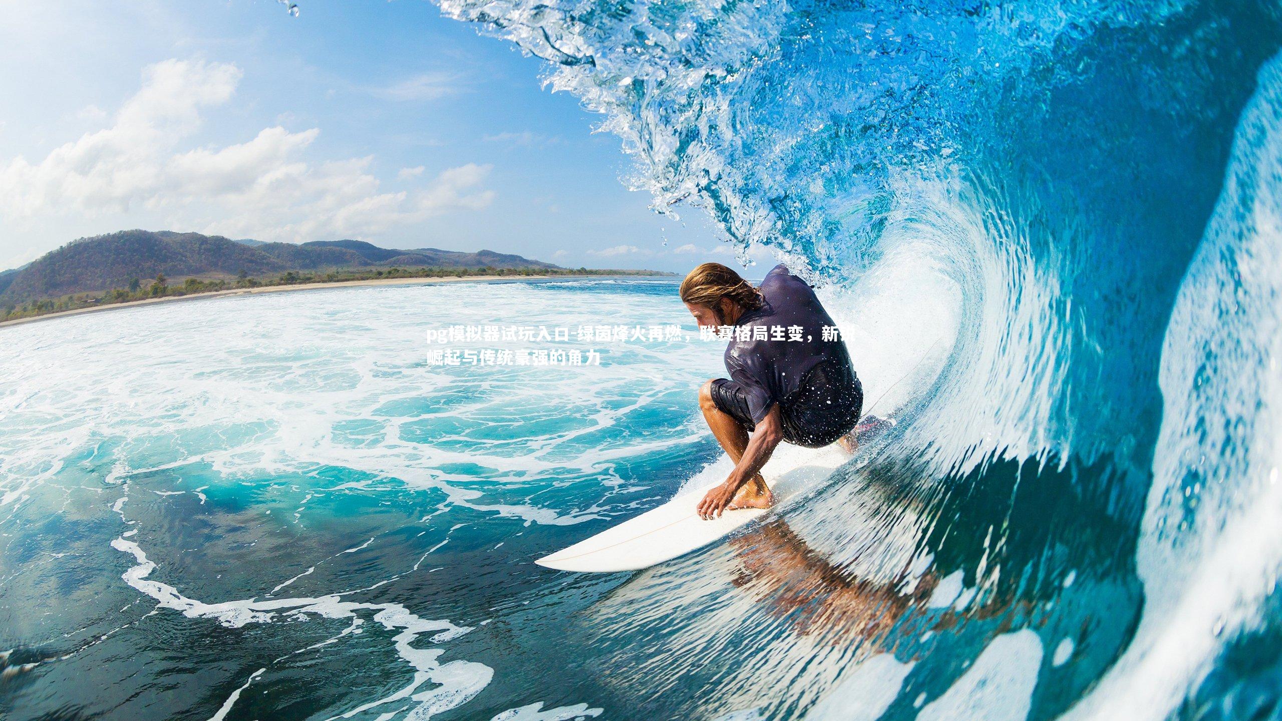 pg模拟器试玩入口-绿茵烽火再燃，联赛格局生变，新锐崛起与传统豪强的角力