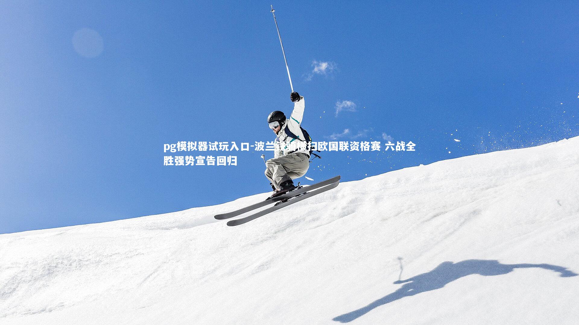 pg模拟器试玩入口-波兰铁骑横扫欧国联资格赛 六战全胜强势宣告回归