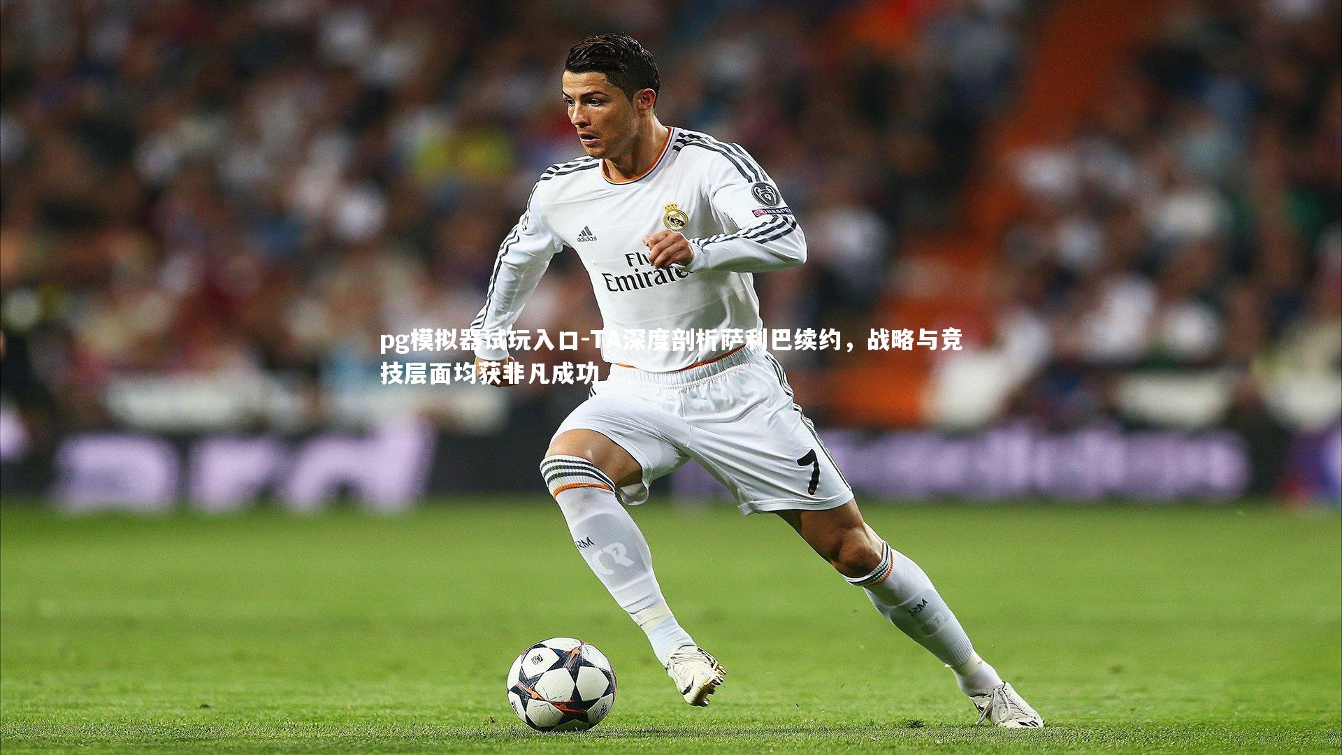 TA深度剖析萨利巴续约,战略与竞技层面均获非凡成功