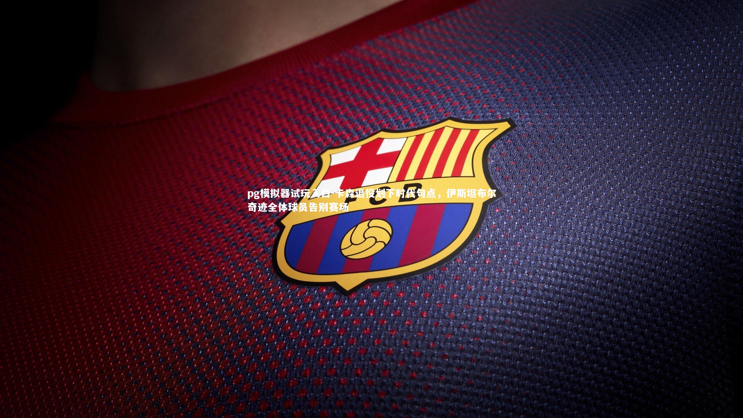 卡森退役划下时代句点,伊斯坦布尔奇迹全体球员告别赛场