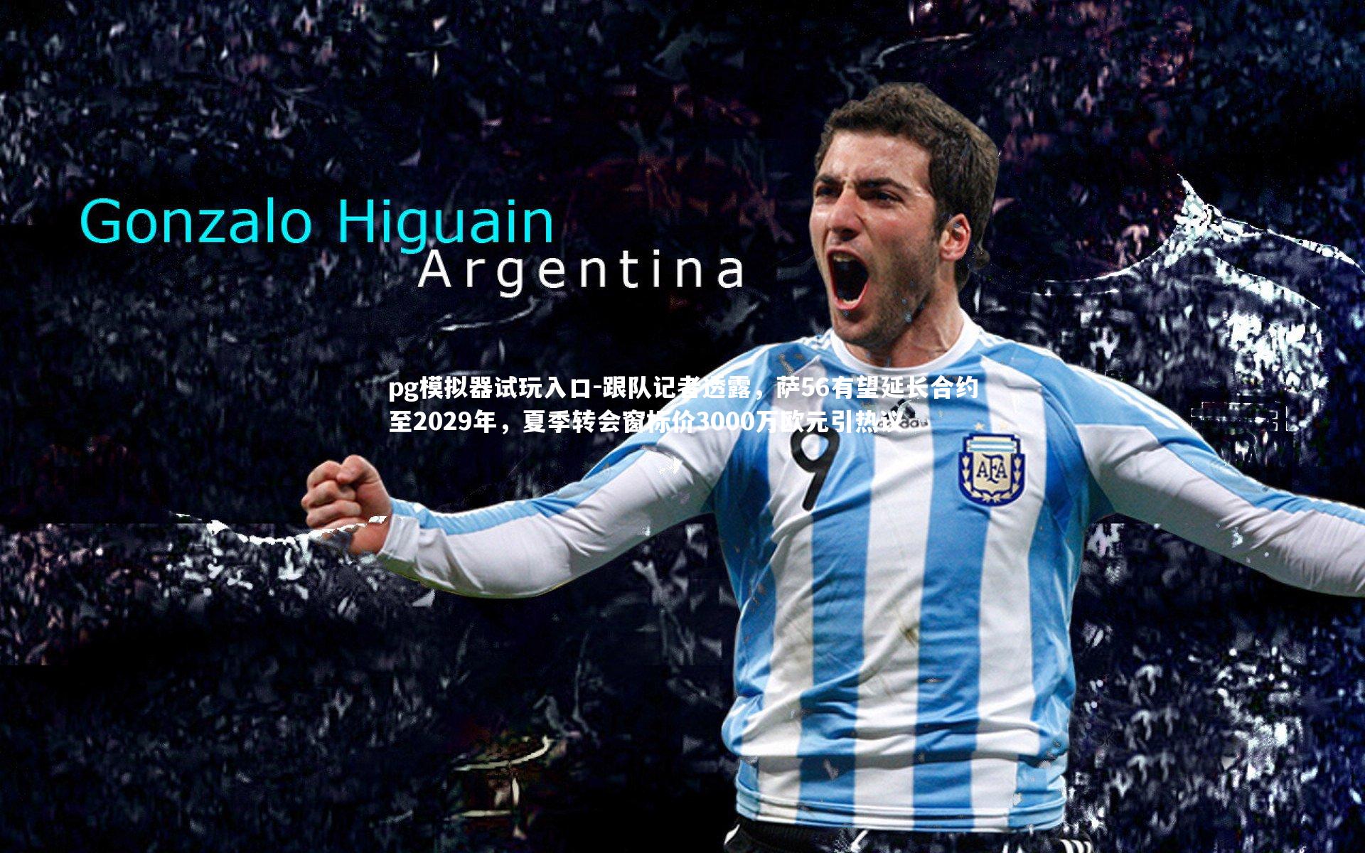 跟队记者透露,萨56有望延长合约至2029年,夏季转会窗标价3000万欧元引热议