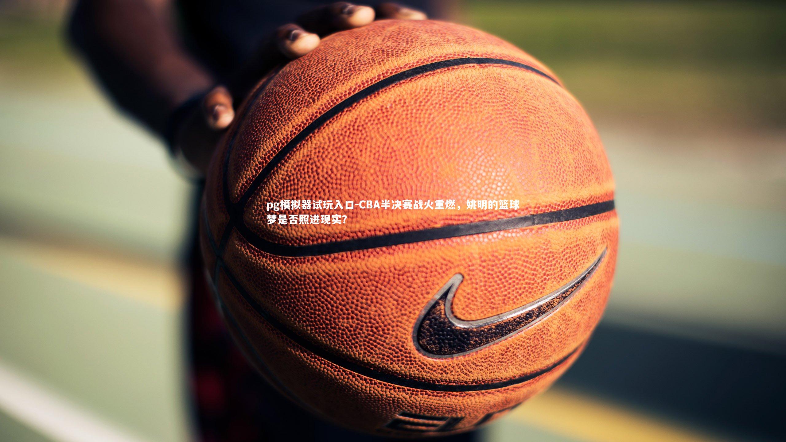 CBA半决赛战火重燃，姚明的篮球梦是否照进现实？