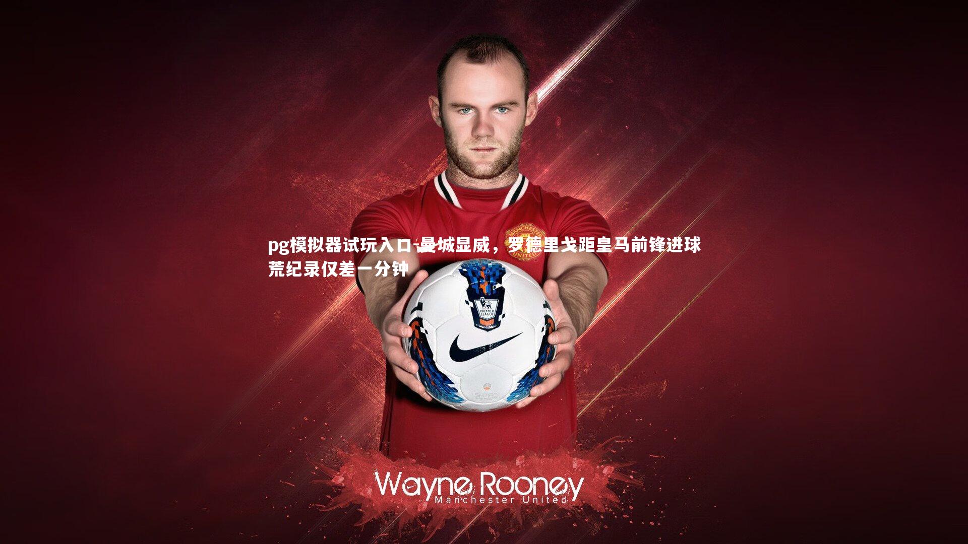 曼城显威,罗德里戈距皇马前锋进球荒纪录仅差一分钟