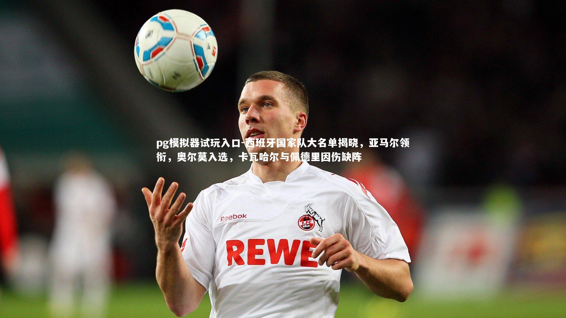 西班牙国家队大名单揭晓,亚马尔领衔,奥尔莫入选,卡瓦哈尔与佩德里因伤缺阵