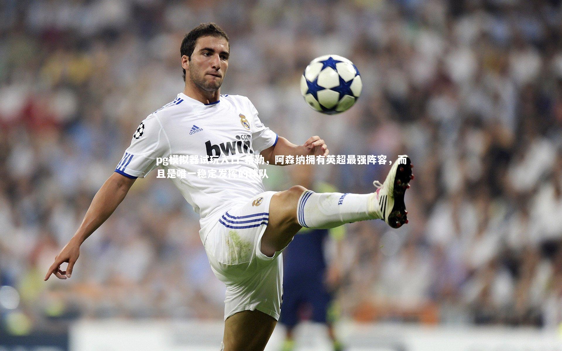 pg模拟器试玩入口-希勒，阿森纳拥有英超最强阵容，而且是唯一稳定发挥的球队