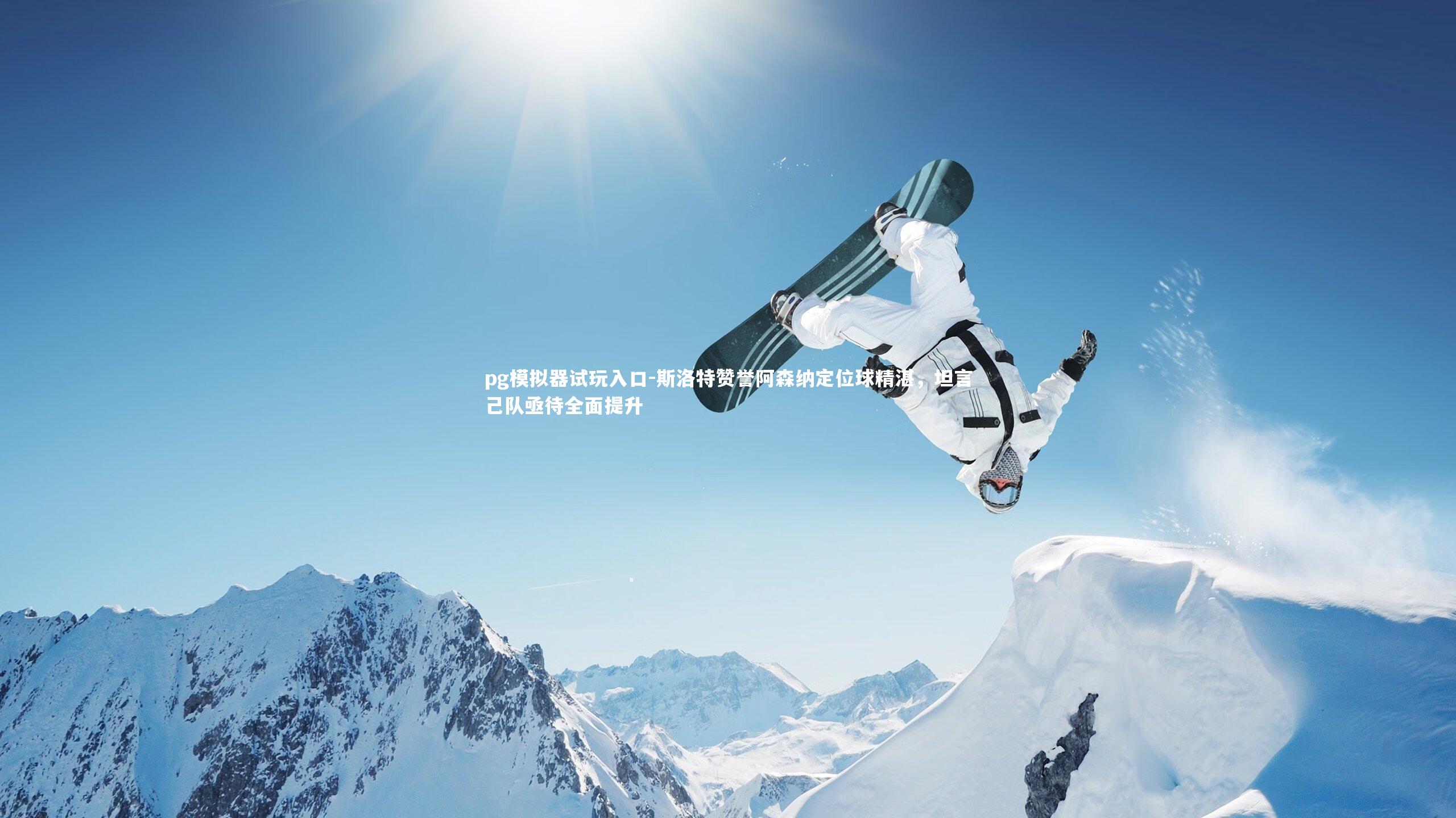 pg模拟器试玩入口-斯洛特赞誉阿森纳定位球精湛，坦言己队亟待全面提升