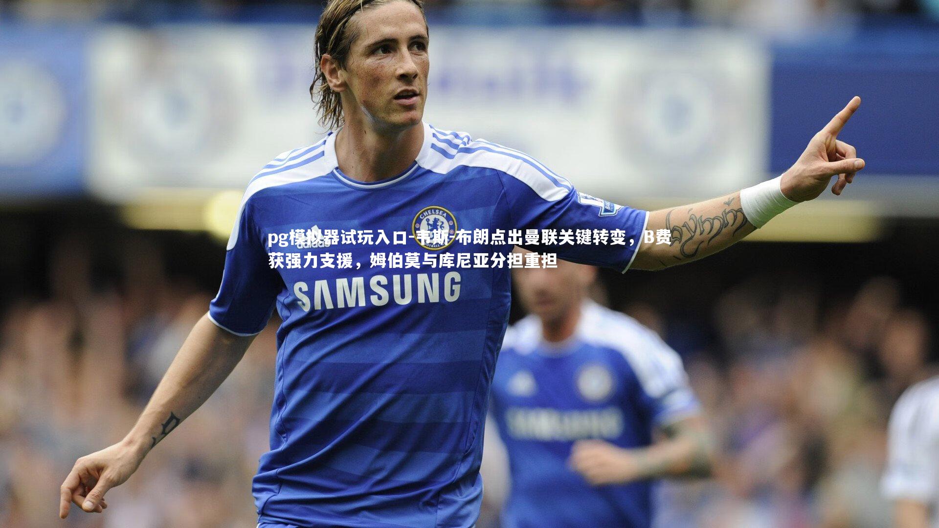 韦斯-布朗点出曼联关键转变，B费获强力支援，姆伯莫与库尼亚分担重担