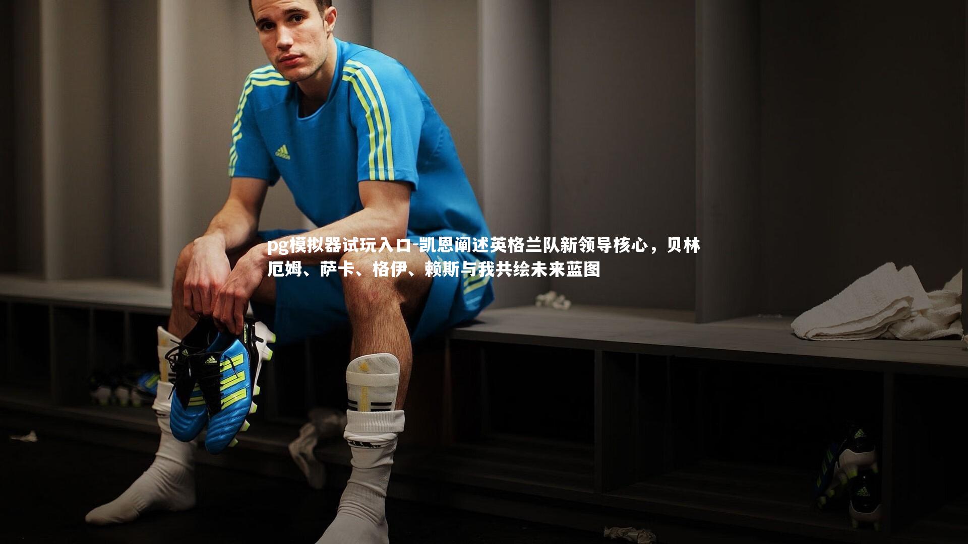 凯恩阐述英格兰队新领导核心,贝林厄姆、萨卡、格伊、赖斯与我共绘未来蓝图