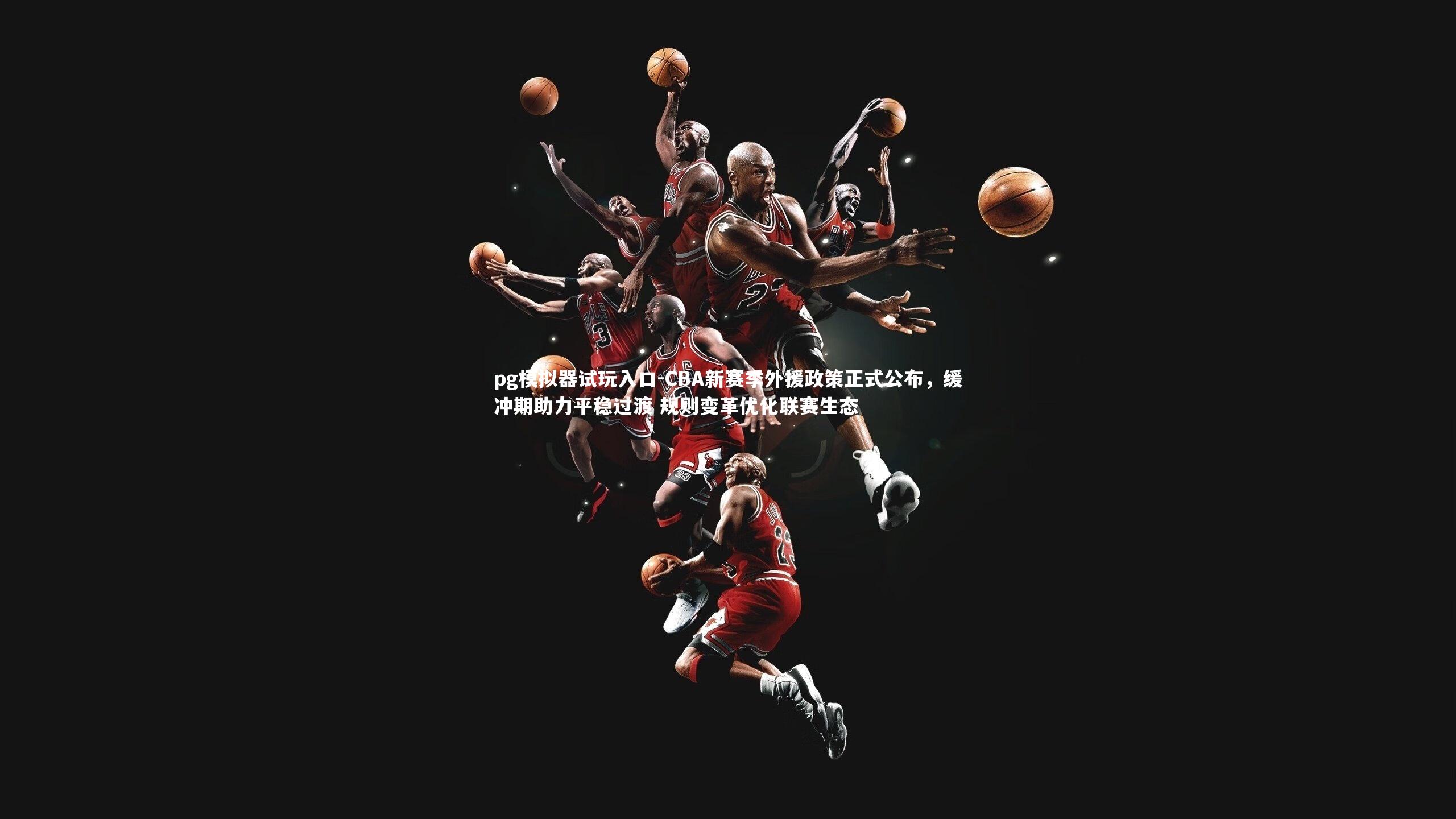 CBA新赛季外援政策正式公布，缓冲期助力平稳过渡 规则变革优化联赛生态