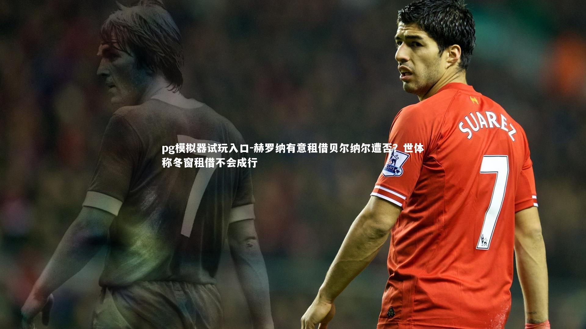 赫罗纳有意租借贝尔纳尔遭否？世体称冬窗租借不会成行