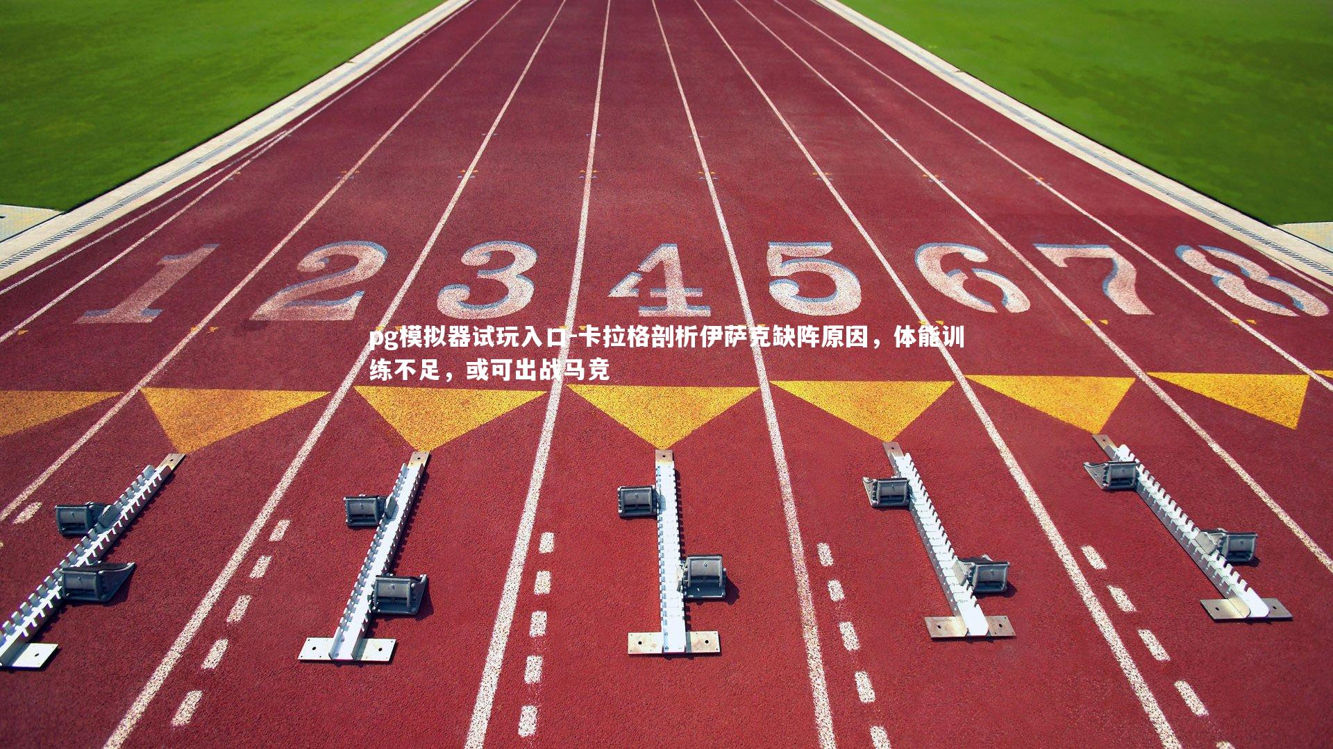 pg模拟器试玩入口-卡拉格剖析伊萨克缺阵原因，体能训练不足，或可出战马竞