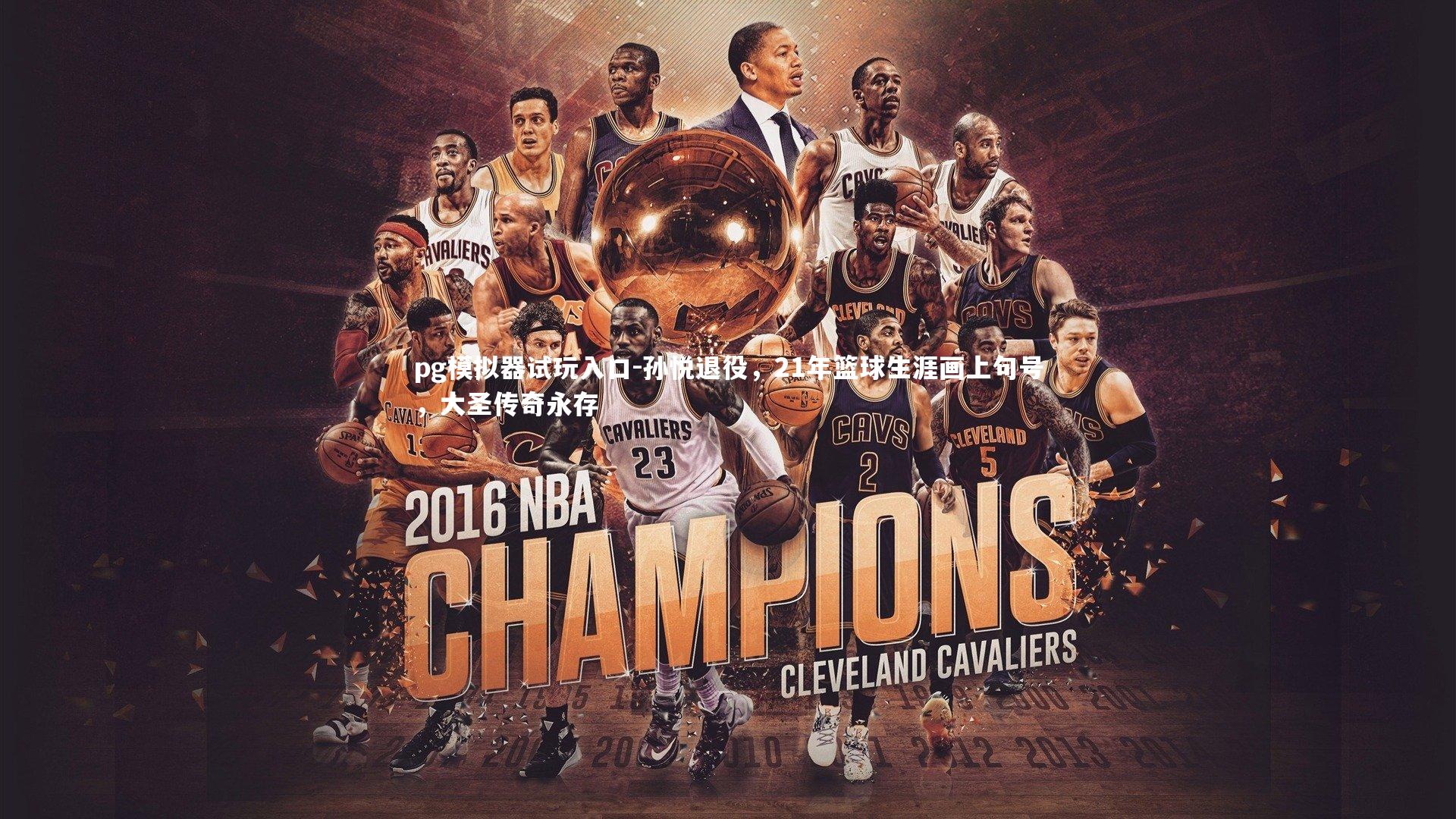 孙悦退役,21年篮球生涯画上句号,大圣传奇永存