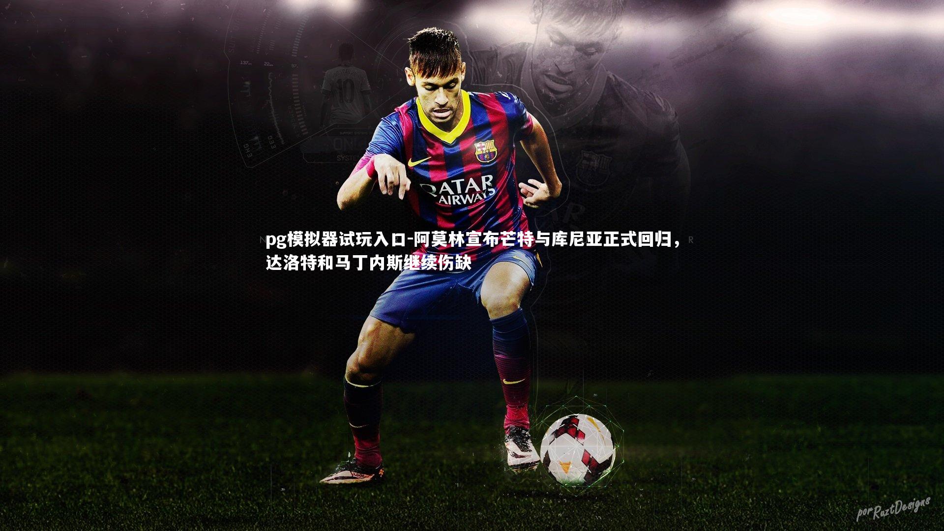 pg模拟器试玩入口-阿莫林宣布芒特与库尼亚正式回归，达洛特和马丁内斯继续伤缺