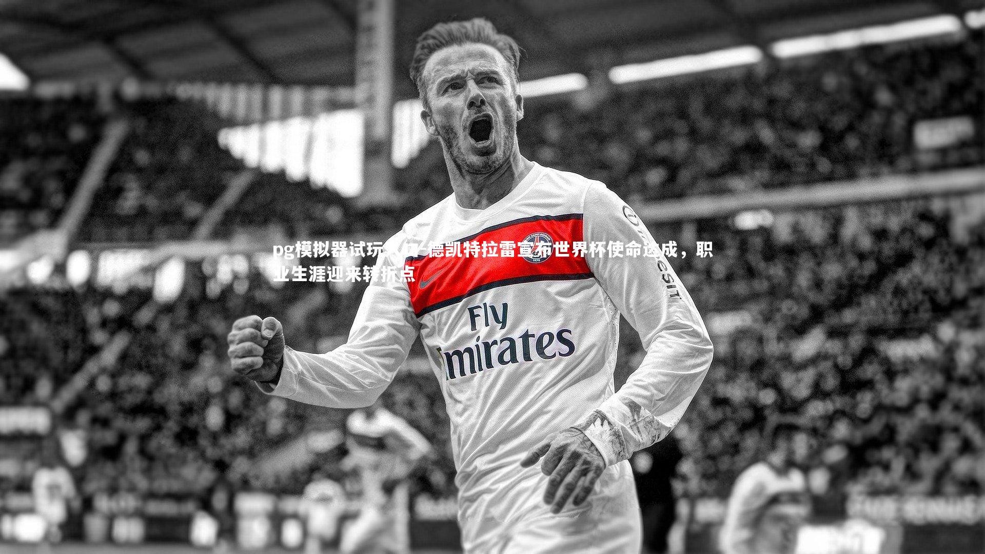 pg模拟器试玩入口-德凯特拉雷宣布世界杯使命达成，职业生涯迎来转折点